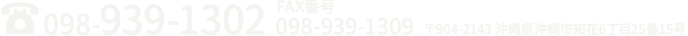 TEL:098-939-1302 FAX番号:098-939-1309 〒904-2195 沖縄県沖縄市知花6丁目25番5号